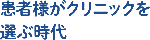 患者様がクリニックを選ぶ時代